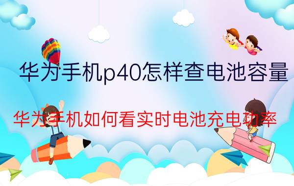 华为手机p40怎样查电池容量 华为手机如何看实时电池充电功率？